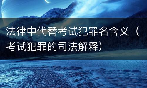 法律中代替考试犯罪名含义（考试犯罪的司法解释）