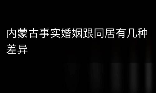 内蒙古事实婚姻跟同居有几种差异