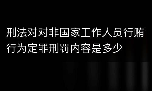 刑法对对非国家工作人员行贿行为定罪刑罚内容是多少