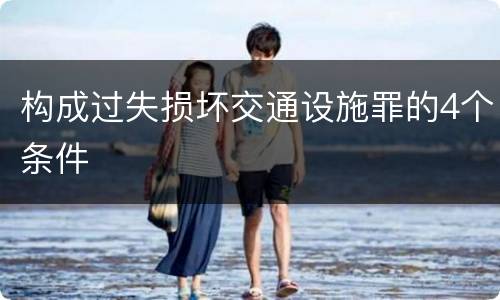 构成过失损坏交通设施罪的4个条件