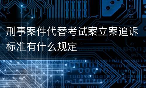 刑事案件代替考试案立案追诉标准有什么规定