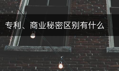 专利、商业秘密区别有什么