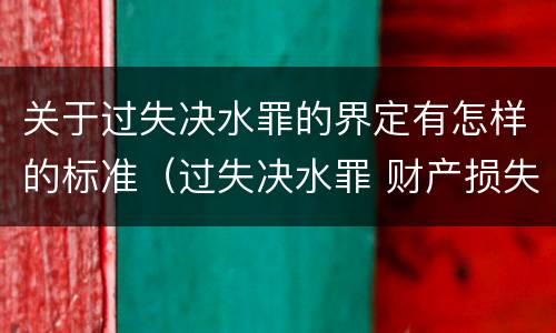 关于过失决水罪的界定有怎样的标准（过失决水罪 财产损失标准）