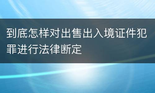 到底怎样对出售出入境证件犯罪进行法律断定
