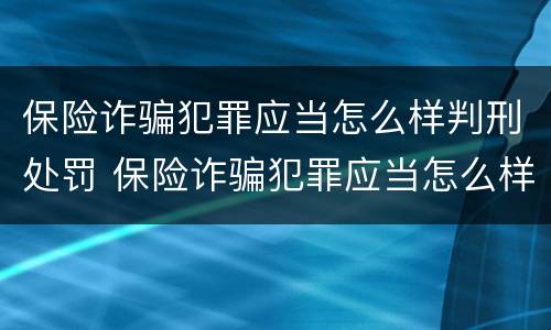 保险诈骗犯罪应当怎么样判刑处罚 保险诈骗犯罪应当怎么样判刑处罚依据