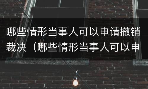 哪些情形当事人可以申请撤销裁决（哪些情形当事人可以申请撤销裁决）