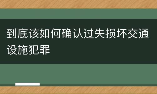 到底该如何确认过失损坏交通设施犯罪