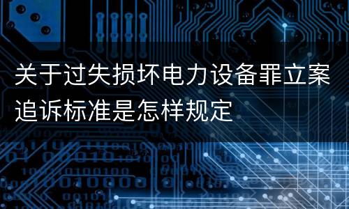 关于过失损坏电力设备罪立案追诉标准是怎样规定