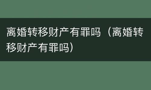 离婚转移财产有罪吗（离婚转移财产有罪吗）