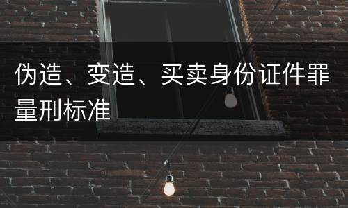 伪造、变造、买卖身份证件罪量刑标准