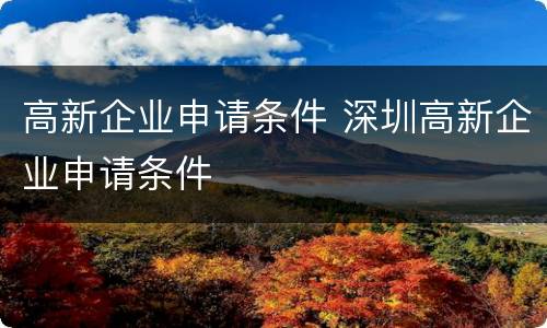 高新企业申请条件 深圳高新企业申请条件