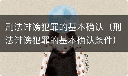 刑法诽谤犯罪的基本确认（刑法诽谤犯罪的基本确认条件）