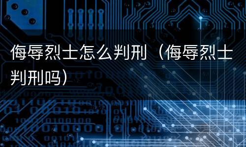 侮辱烈士怎么判刑（侮辱烈士判刑吗）