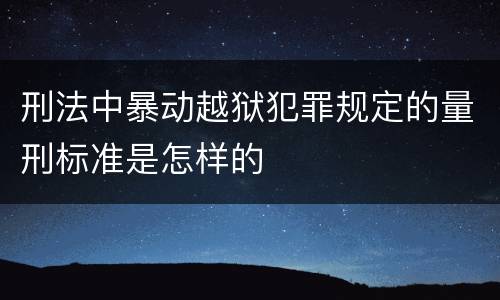 刑法中暴动越狱犯罪规定的量刑标准是怎样的
