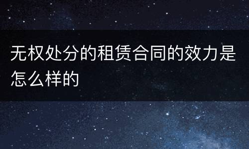 无权处分的租赁合同的效力是怎么样的
