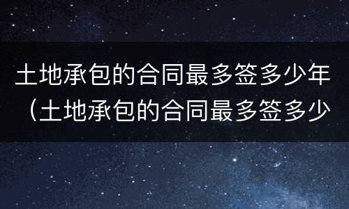 土地承包的合同最多签多少年（土地承包的合同最多签多少年 2028）