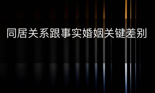 同居关系跟事实婚姻关键差别