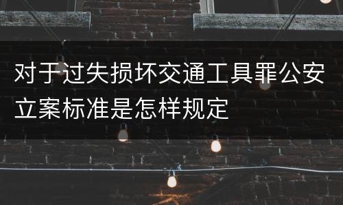 对于过失损坏交通工具罪公安立案标准是怎样规定