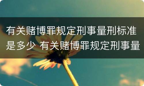 有关赌博罪规定刑事量刑标准是多少 有关赌博罪规定刑事量刑标准是多少