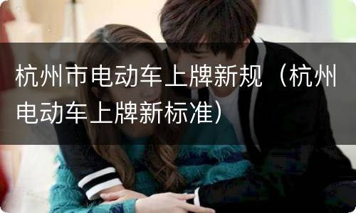 杭州市电动车上牌新规（杭州电动车上牌新标准）