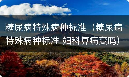 糖尿病特殊病种标准（糖尿病特殊病种标准 妇科算病变吗）