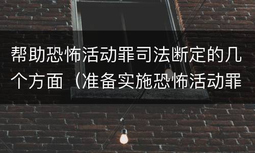 帮助恐怖活动罪司法断定的几个方面（准备实施恐怖活动罪的客观方面）