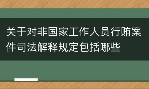关于对非国家工作人员行贿案件司法解释规定包括哪些