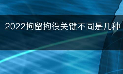 2022拘留拘役关键不同是几种