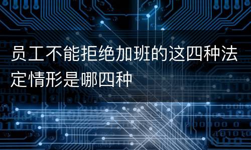 员工不能拒绝加班的这四种法定情形是哪四种