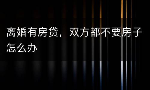 离婚有房贷，双方都不要房子怎么办