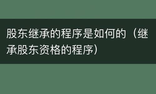 股东继承的程序是如何的(继承股东资格的程序)