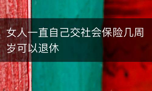女人一直自己交社会保险几周岁可以退休