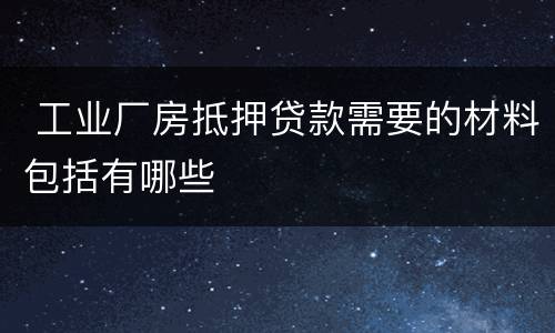  工业厂房抵押贷款需要的材料包括有哪些