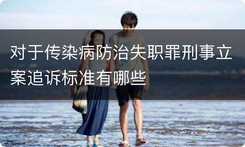 对于传染病防治失职罪刑事立案追诉标准有哪些
