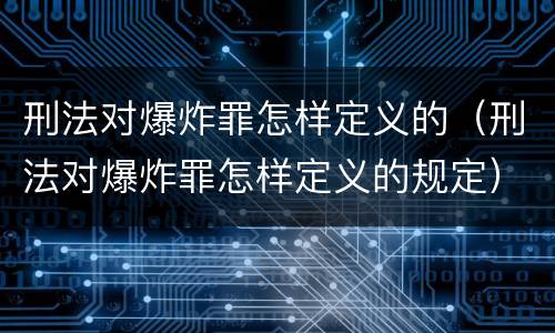 刑法对爆炸罪怎样定义的（刑法对爆炸罪怎样定义的规定）