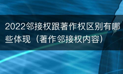 2022邻接权跟著作权区别有哪些体现（著作邻接权内容）