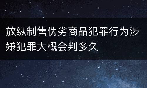 放纵制售伪劣商品犯罪行为涉嫌犯罪大概会判多久