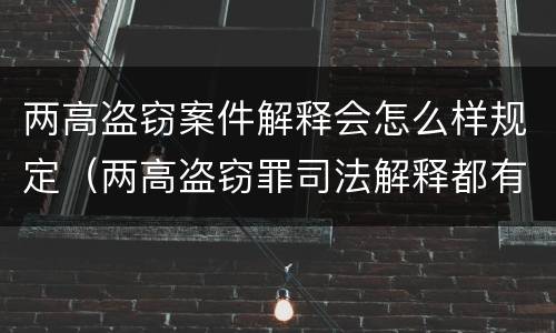 两高盗窃案件解释会怎么样规定（两高盗窃罪司法解释都有哪些）