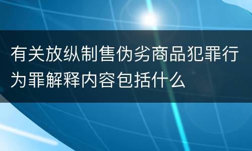 有关放纵制售伪劣商品犯罪行为罪解释内容包括什么
