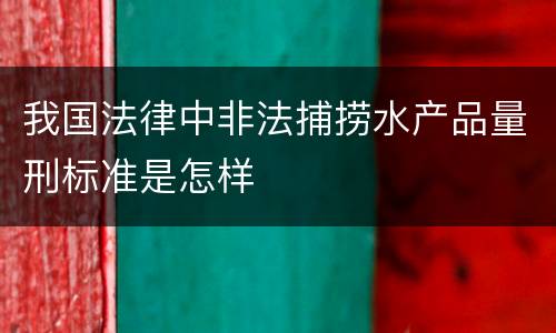 我国法律中非法捕捞水产品量刑标准是怎样