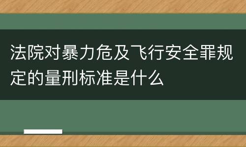 法院对暴力危及飞行安全罪规定的量刑标准是什么