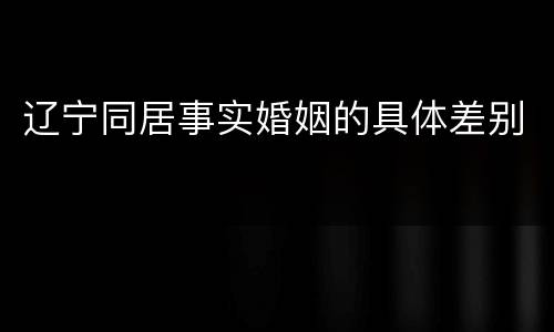 辽宁同居事实婚姻的具体差别