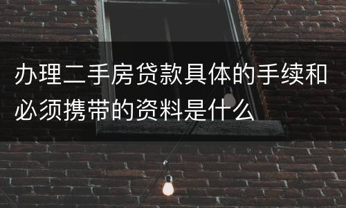 办理二手房贷款具体的手续和必须携带的资料是什么