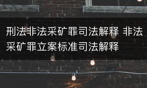 刑法非法采矿罪司法解释 非法采矿罪立案标准司法解释