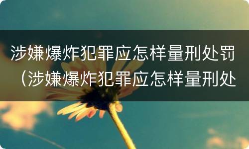 涉嫌爆炸犯罪应怎样量刑处罚（涉嫌爆炸犯罪应怎样量刑处罚案例）