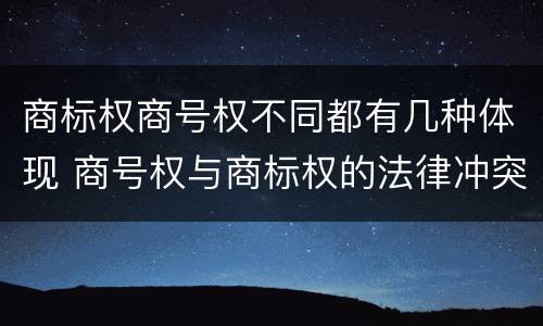 商标权商号权不同都有几种体现 商号权与商标权的法律冲突与解决