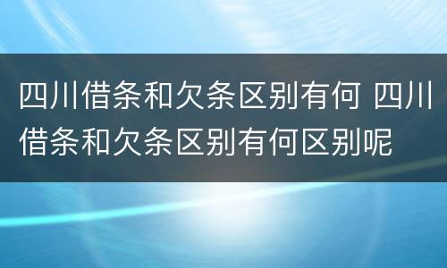 四川借条和欠条区别有何 四川借条和欠条区别有何区别呢