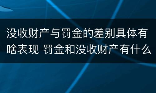 没收财产与罚金的差别具体有啥表现 罚金和没收财产有什么区别
