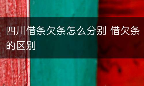 四川借条欠条怎么分别 借欠条的区别