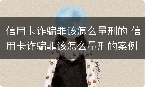 信用卡诈骗罪该怎么量刑的 信用卡诈骗罪该怎么量刑的案例
